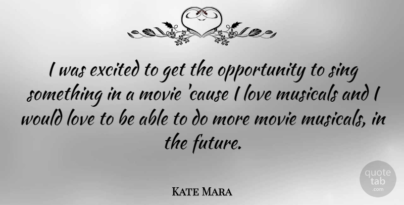Kate Mara Quote About Future, Love, Musicals, Opportunity, Sing: I Was Excited To Get...
