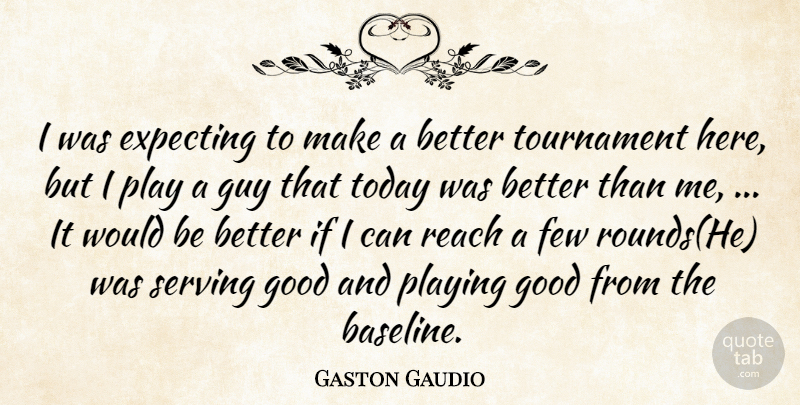 Gaston Gaudio Quote About Expecting, Few, Good, Guy, Playing: I Was Expecting To Make...