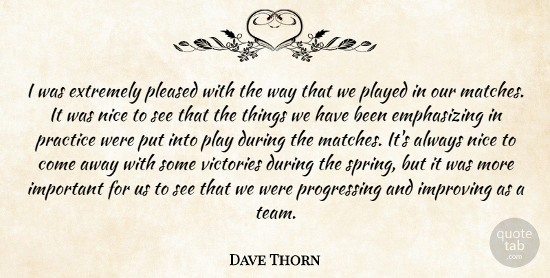 Dave Thorn Quote About Extremely, Improving, Nice, Played, Pleased: I Was Extremely Pleased With...
