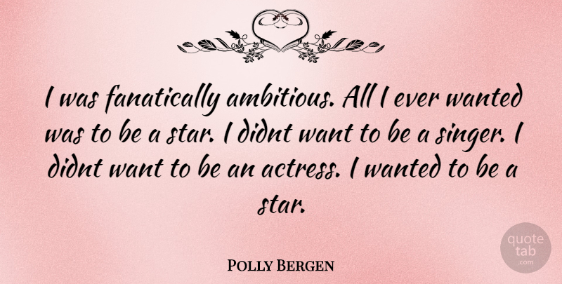 Polly Bergen Quote About Stars, Ambitious, Singers: I Was Fanatically Ambitious All...