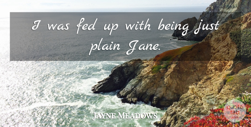 Jayne Meadows Quote About undefined: I Was Fed Up With...
