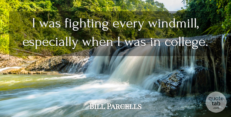 Bill Parcells Quote About Fighting, College, Windmills: I Was Fighting Every Windmill...