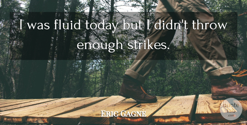 Eric Gagne Quote About Fluid, Throw, Today: I Was Fluid Today But...