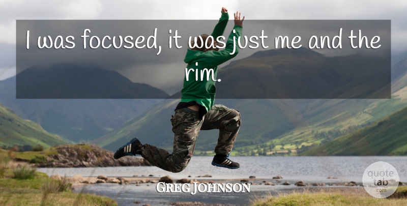 Greg Johnson Quote About undefined: I Was Focused It Was...