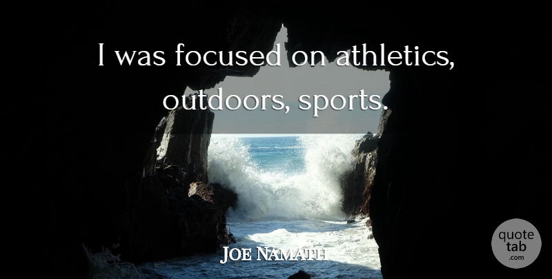 Joe Namath Quote About Sports, Athletic, Athletics: I Was Focused On Athletics...