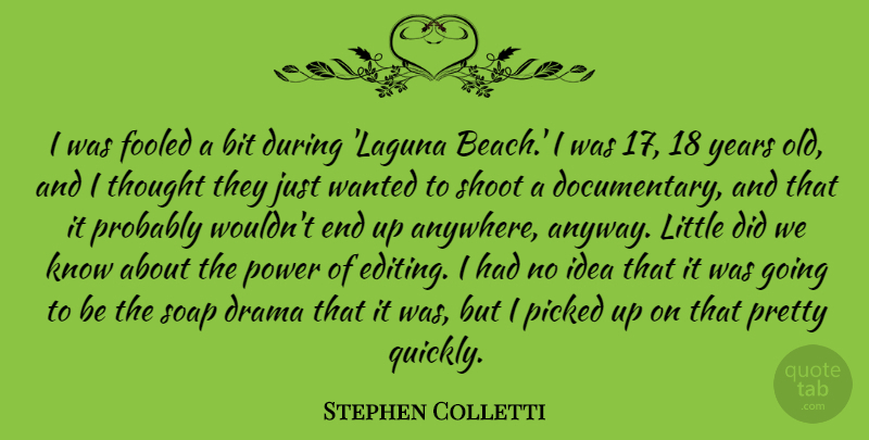 Stephen Colletti Quote About Bit, Fooled, Picked, Power, Shoot: I Was Fooled A Bit...
