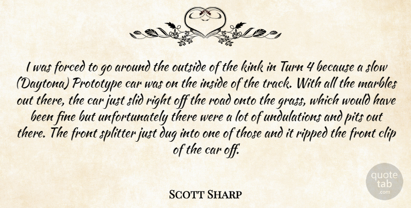 Scott Sharp Quote About Car, Clip, Dug, Fine, Forced: I Was Forced To Go...