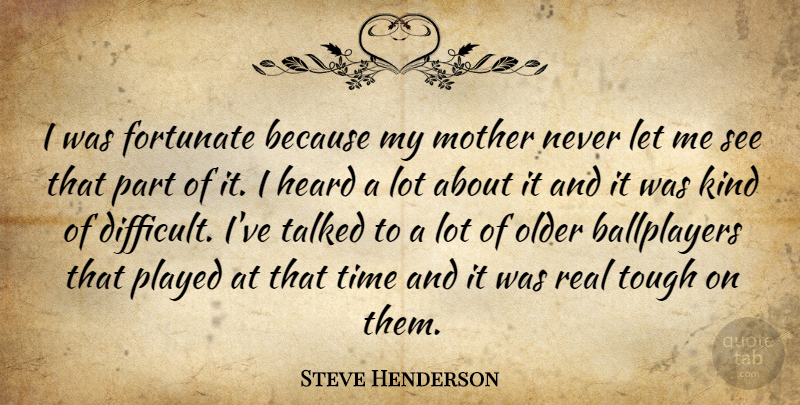 Steve Henderson Quote About Fortunate, Heard, Mother, Older, Played: I Was Fortunate Because My...