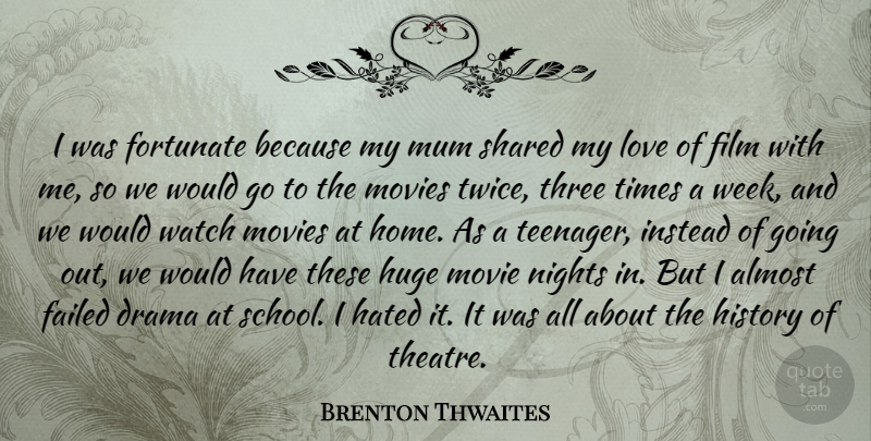 Brenton Thwaites Quote About Almost, Drama, Failed, Fortunate, Hated: I Was Fortunate Because My...