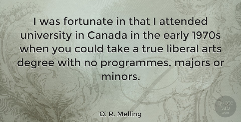 O. R. Melling Quote About Attended, Canada, Degree, Fortunate, Liberal: I Was Fortunate In That...
