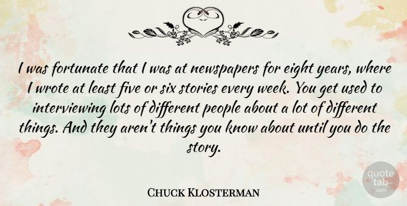 Chuck Klosterman Quote About Eight, Years, People: I Was Fortunate That I...