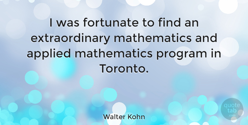 Walter Kohn Quote About Toronto, Mathematics, Program: I Was Fortunate To Find...