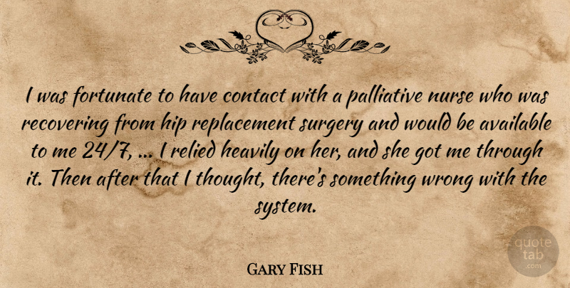 Gary Fish Quote About Available, Contact, Fortunate, Hip, Nurse: I Was Fortunate To Have...