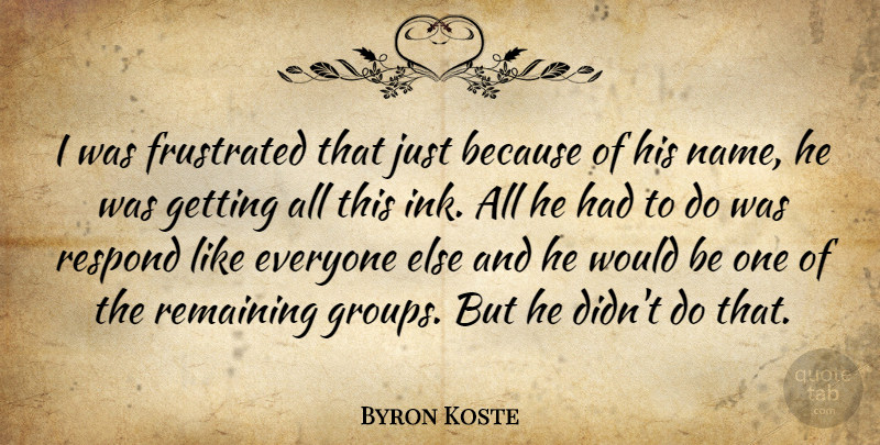 Byron Koste Quote About Frustrated, Remaining, Respond: I Was Frustrated That Just...