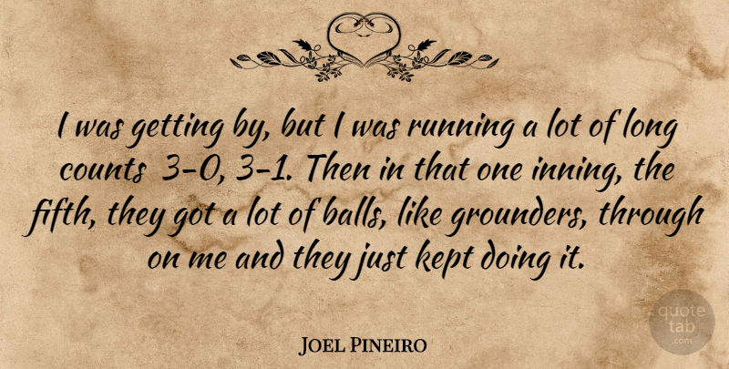 Joel Pineiro Quote About Balls, Counts, Kept, Running: I Was Getting By But...