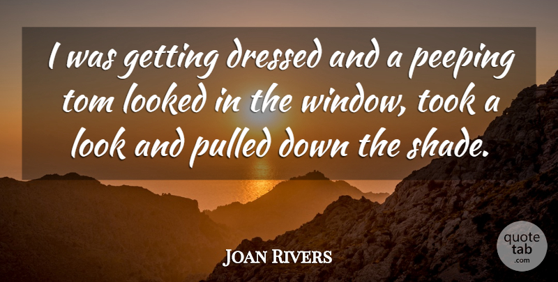 Joan Rivers Quote About Shade, Looks, Window: I Was Getting Dressed And...