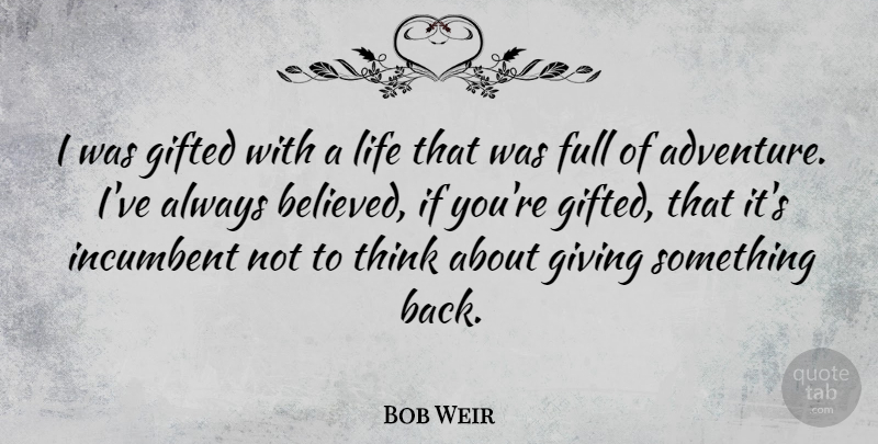 Bob Weir Quote About Full, Gifted, Incumbent, Life: I Was Gifted With A...