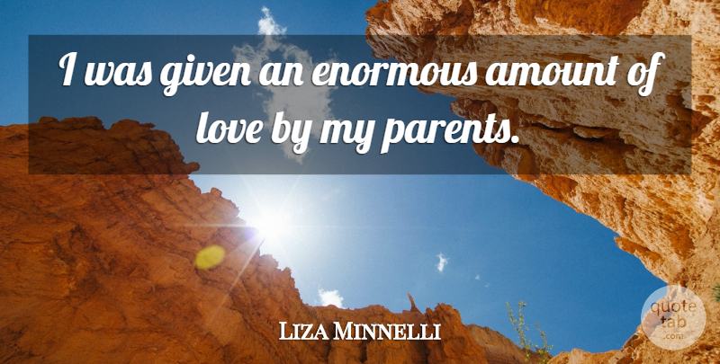 Liza Minnelli Quote About Enormous, Given, Love: I Was Given An Enormous...