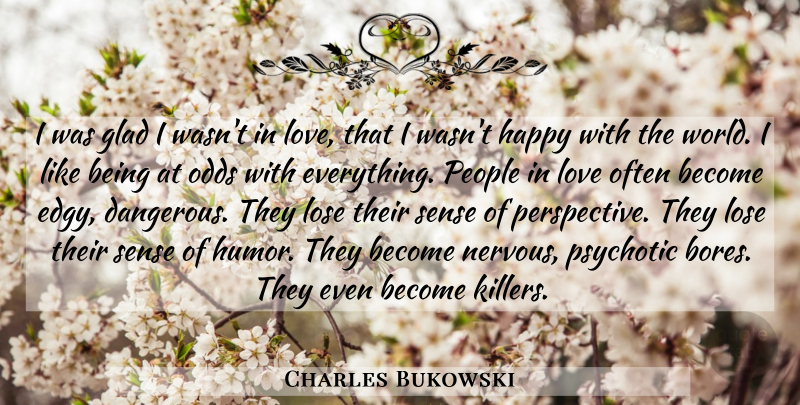 Charles Bukowski Quote About Odds, Perspective, People: I Was Glad I Wasnt...