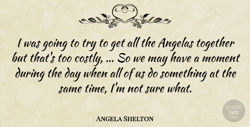 Angela Shelton Quote About Moment, Sure, Together: I Was Going To Try...