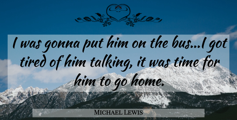 Michael Lewis Quote About Home, Tired, Talking: I Was Gonna Put Him...