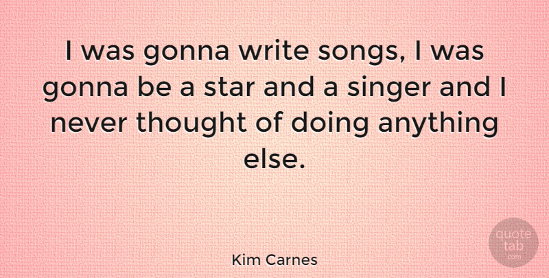 Kim Carnes Quote About Gonna: I Was Gonna Write Songs...