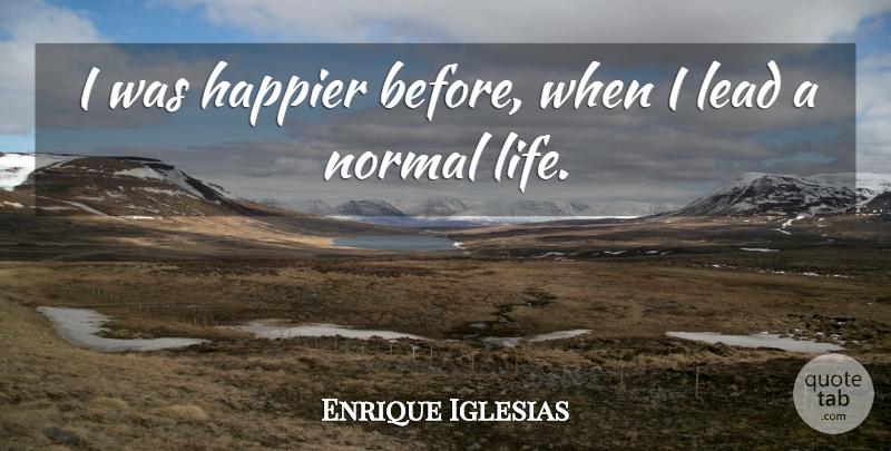 Enrique Iglesias Quote About Normal, Normal Life: I Was Happier Before When...