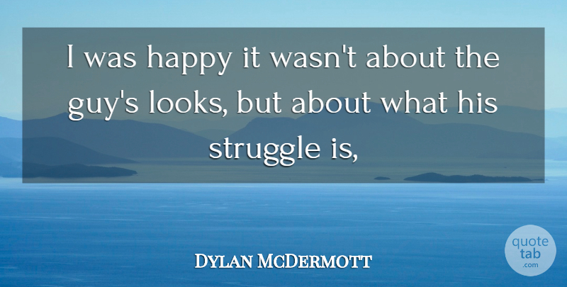 Dylan McDermott Quote About Happy, Struggle: I Was Happy It Wasnt...