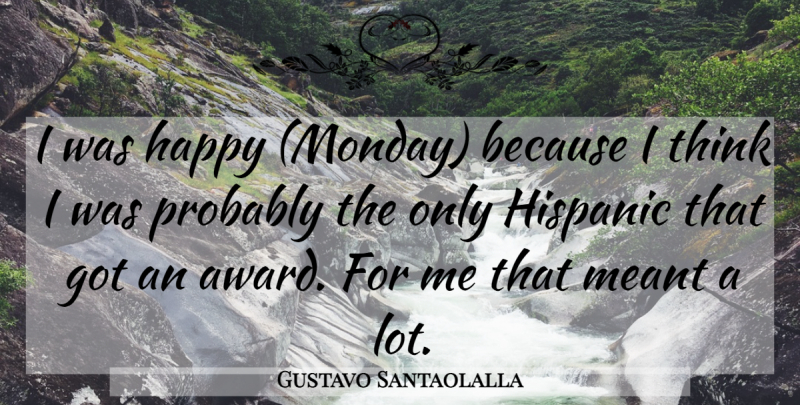 Gustavo Santaolalla Quote About Happy, Hispanic, Meant: I Was Happy Monday Because...