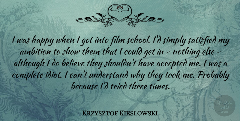 Krzysztof Kieslowski Quote About Accepted, Although, Believe, Complete, Satisfied: I Was Happy When I...