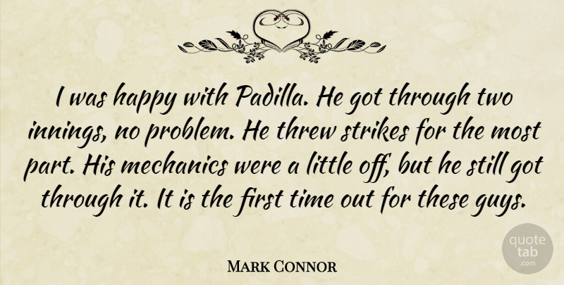 Mark Connor Quote About Happiness, Happy, Mechanics, Strikes, Threw: I Was Happy With Padilla...