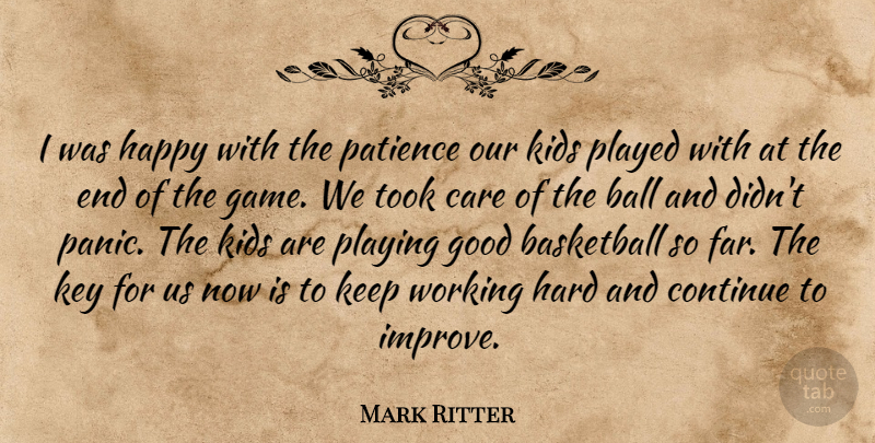 Mark Ritter Quote About Ball, Basketball, Care, Continue, Good: I Was Happy With The...