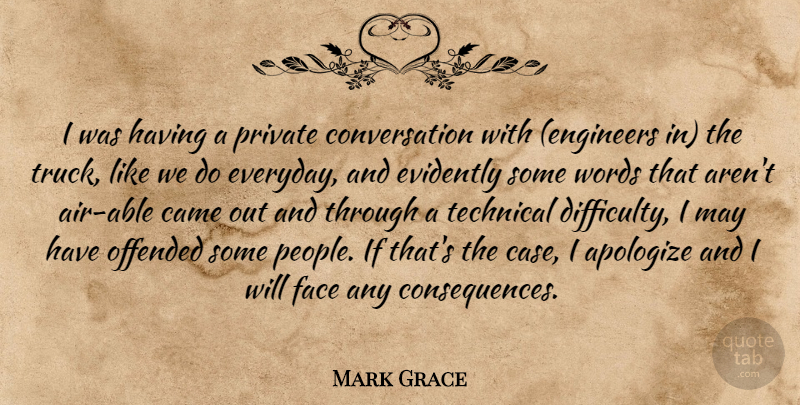 Mark Grace Quote About Apologize, Came, Conversation, Face, Offended: I Was Having A Private...
