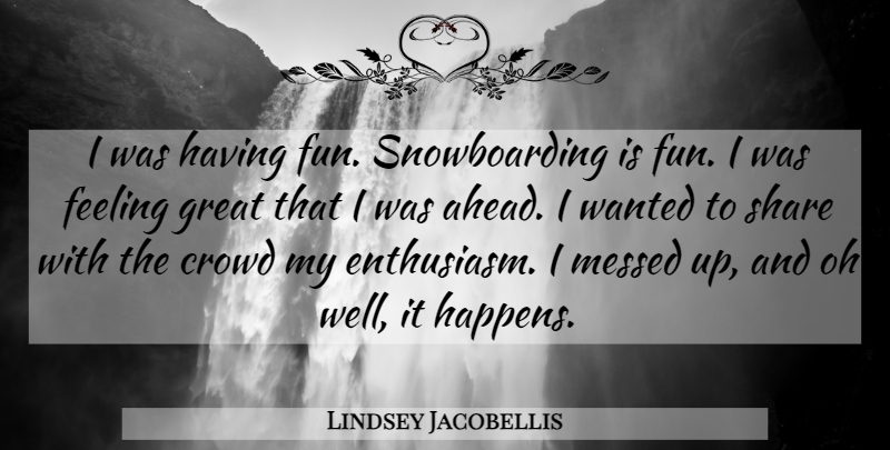 Lindsey Jacobellis Quote About Crowd, Feeling, Fun, Great, Messed: I Was Having Fun Snowboarding...