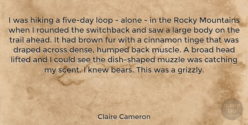 Claire Cameron Quote About Across, Alone, Broad, Brown, Catching: I Was Hiking A Five...