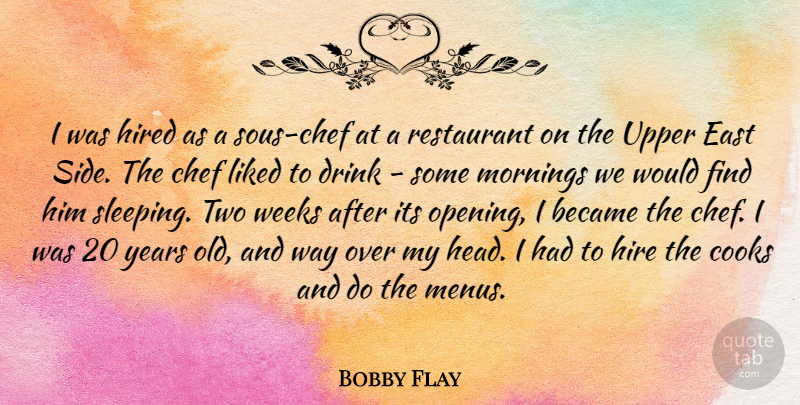 Bobby Flay Quote About Morning, Sleep, Years: I Was Hired As A...