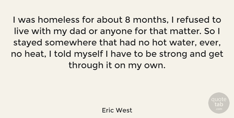 Eric West Quote About Strong, Dad, Water: I Was Homeless For About...