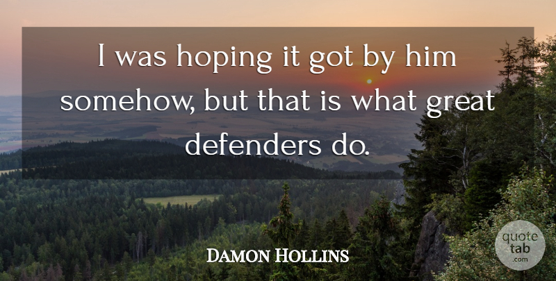 Damon Hollins Quote About Defenders, Great, Hoping: I Was Hoping It Got...