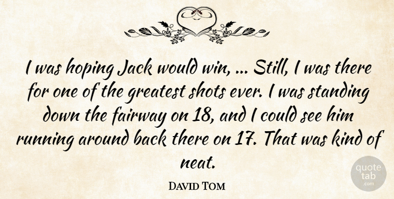 David Tom Quote About Greatest, Hoping, Jack, Running, Shots: I Was Hoping Jack Would...