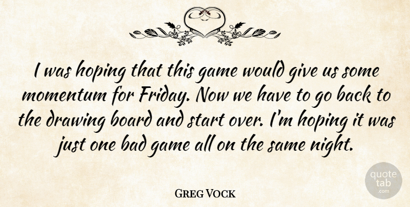 Greg Vock Quote About Bad, Board, Drawing, Game, Hoping: I Was Hoping That This...
