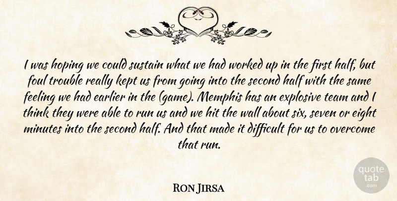 Ron Jirsa Quote About Difficult, Earlier, Eight, Explosive, Feeling: I Was Hoping We Could...