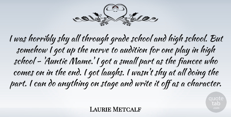 Laurie Metcalf Quote About Audition, Grade, High, Horribly, Nerve: I Was Horribly Shy All...