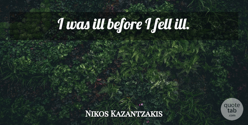 Nikos Kazantzakis Quote About Ill: I Was Ill Before I...