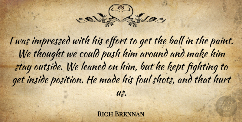 Rich Brennan Quote About Ball, Effort, Fighting, Foul, Hurt: I Was Impressed With His...