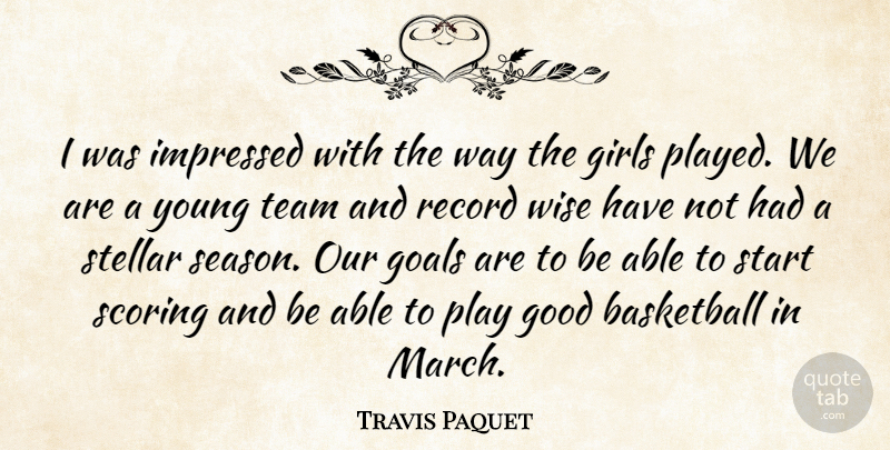 Travis Paquet Quote About Basketball, Girls, Goals, Good, Impressed: I Was Impressed With The...