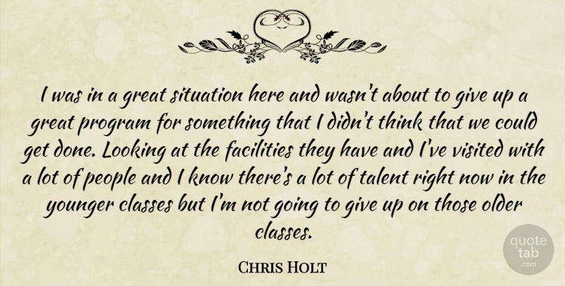 Chris Holt Quote About Classes, Facilities, Great, Looking, Older: I Was In A Great...