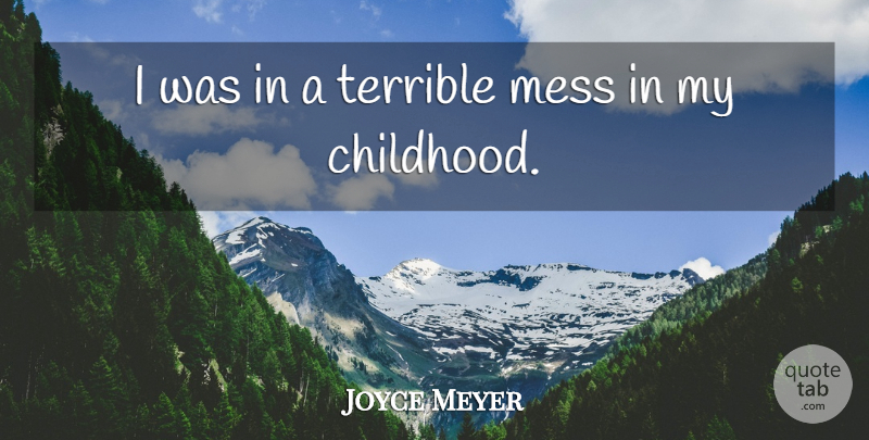 Joyce Meyer Quote About Childhood, Terrible, Mess: I Was In A Terrible...