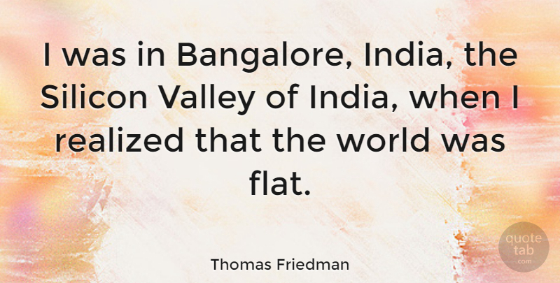 Thomas Friedman Quote About Valleys, World, India: I Was In Bangalore India...