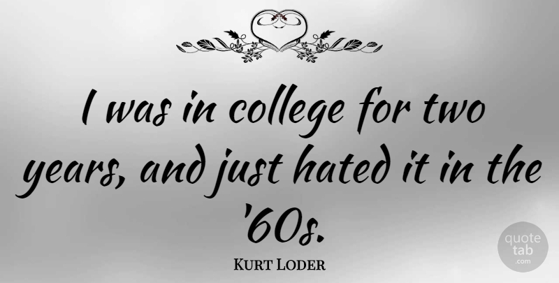 Kurt Loder Quote About College, Two, Years: I Was In College For...