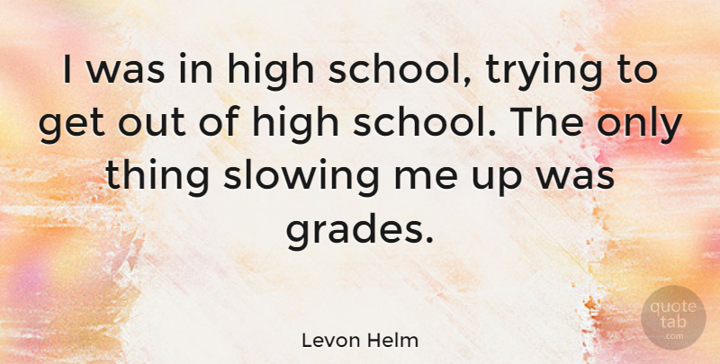 Levon Helm Quote About School, Trying, Grades: I Was In High School...